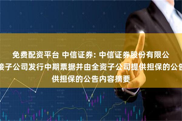 免费配资平台 中信证券: 中信证券股份有限公司关于间接子公司发行中期票据并由全资子公司提供担保的公告内容摘要