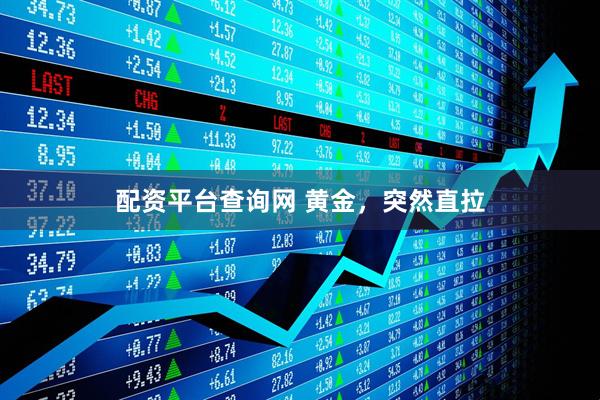 配资平台查询网 黄金，突然直拉