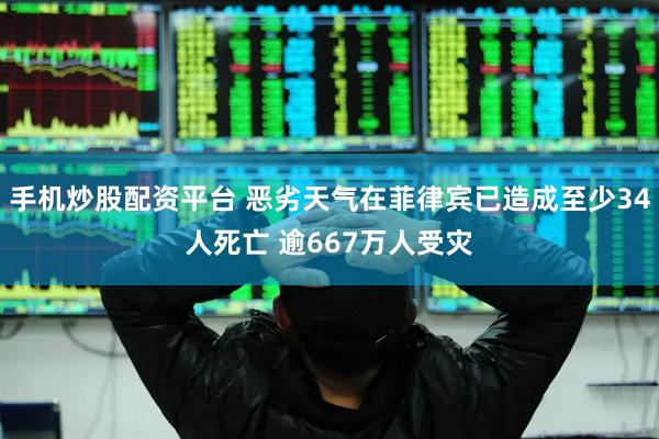 手机炒股配资平台 恶劣天气在菲律宾已造成至少34人死亡 逾667万人受灾