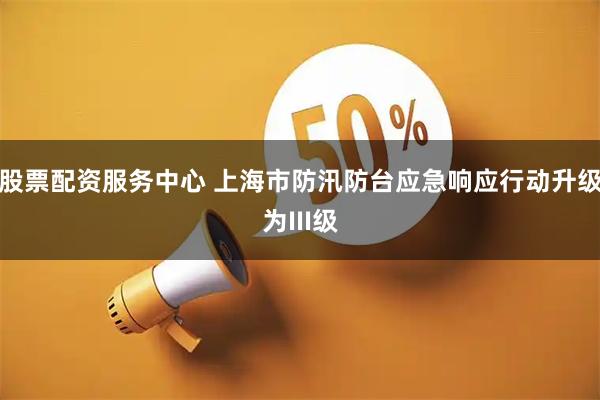 股票配资服务中心 上海市防汛防台应急响应行动升级为III级