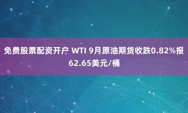 免费股票配资开户 WTI 9月原油期货收跌0.82%报62.65美元/桶
