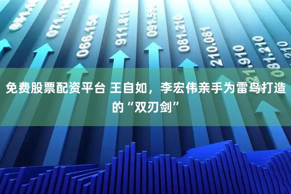 免费股票配资平台 王自如，李宏伟亲手为雷鸟打造的“双刃剑”