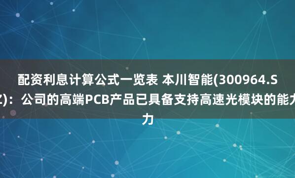 配资利息计算公式一览表 本川智能(300964.SZ):公司的高端PCB产品已具备支持高速光模块的能力